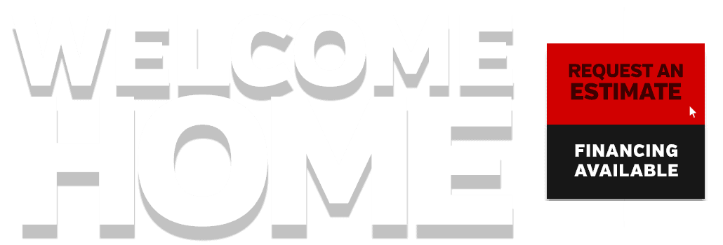 Welcome Home. Request an Estimate. Financing Available.
